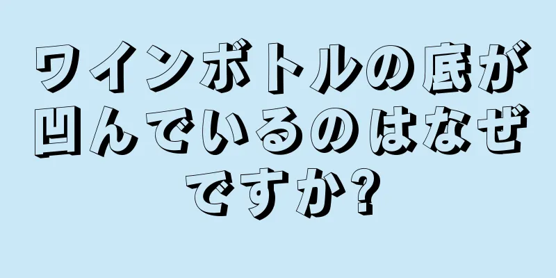 ワインボトルの底が凹んでいるのはなぜですか?