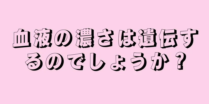 血液の濃さは遺伝するのでしょうか？