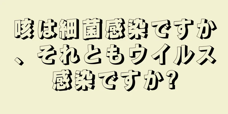 咳は細菌感染ですか、それともウイルス感染ですか?