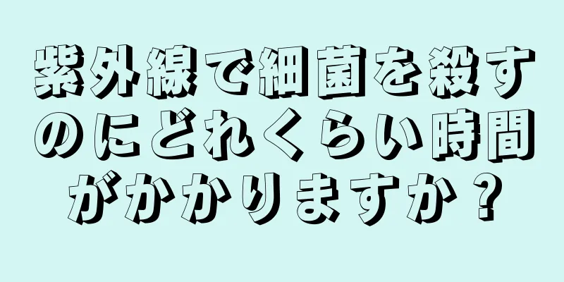 紫外線で細菌を殺すのにどれくらい時間がかかりますか？