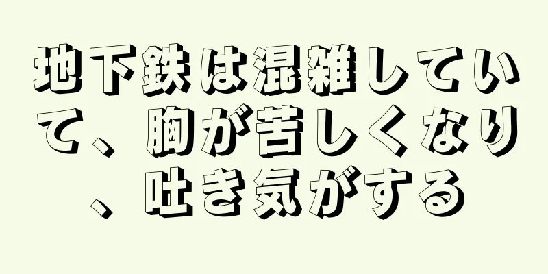 地下鉄は混雑していて、胸が苦しくなり、吐き気がする