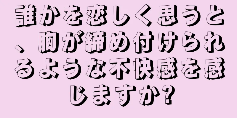 誰かを恋しく思うと、胸が締め付けられるような不快感を感じますか?