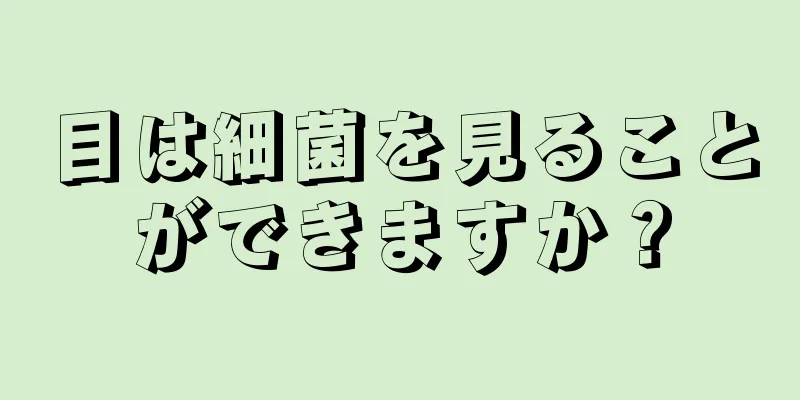 目は細菌を見ることができますか？