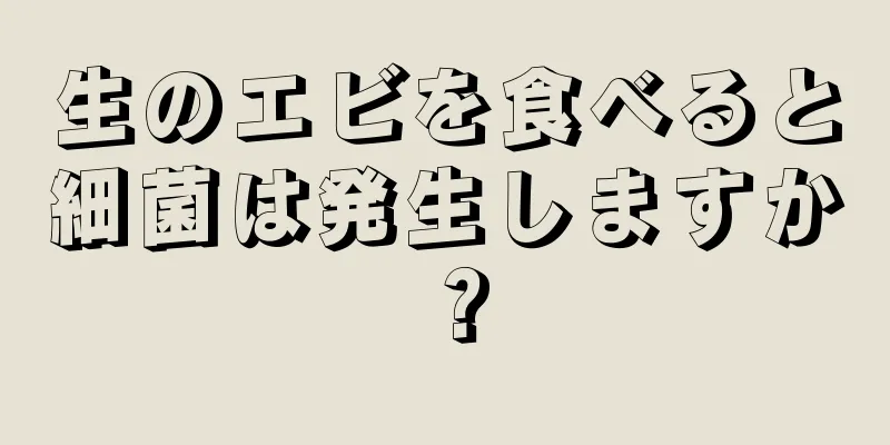 生のエビを食べると細菌は発生しますか？