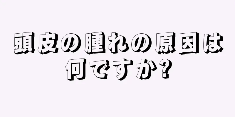 頭皮の腫れの原因は何ですか?