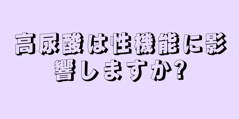 高尿酸は性機能に影響しますか?