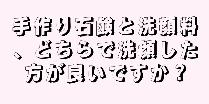 手作り石鹸と洗顔料、どちらで洗顔した方が良いですか？