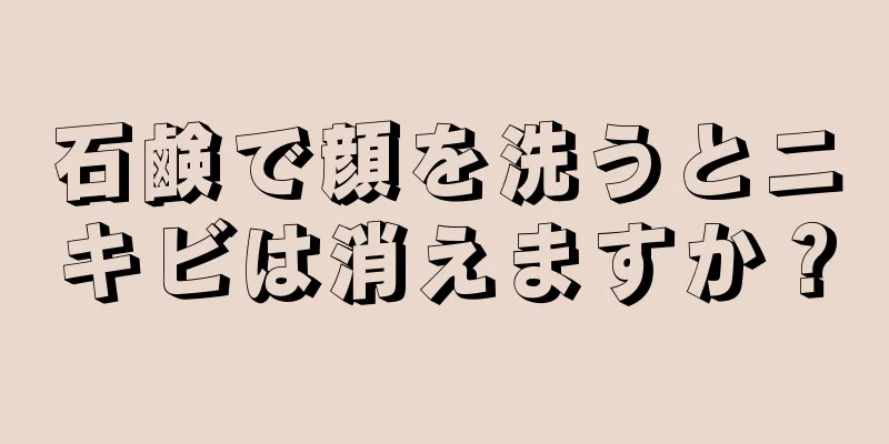 石鹸で顔を洗うとニキビは消えますか？