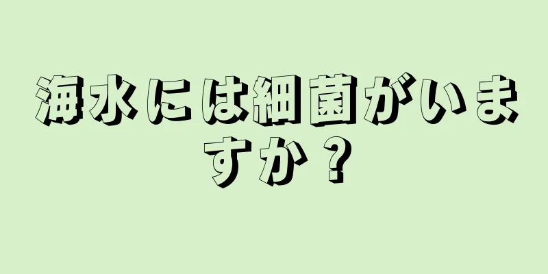 海水には細菌がいますか？