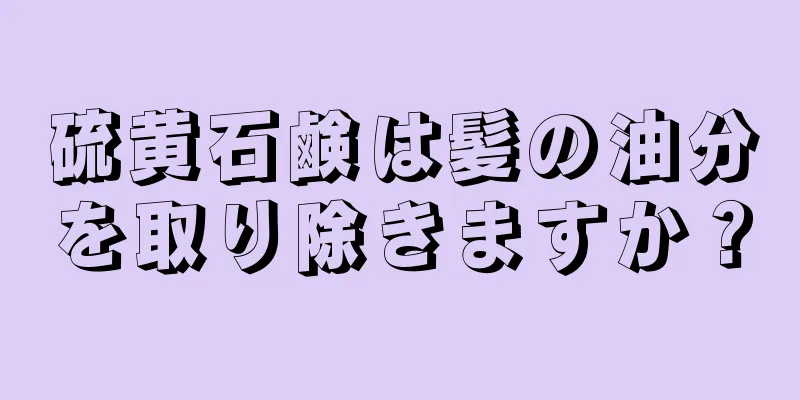 硫黄石鹸は髪の油分を取り除きますか？