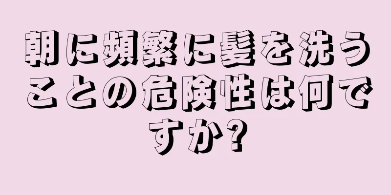 朝に頻繁に髪を洗うことの危険性は何ですか?