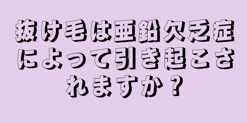 抜け毛は亜鉛欠乏症によって引き起こされますか？