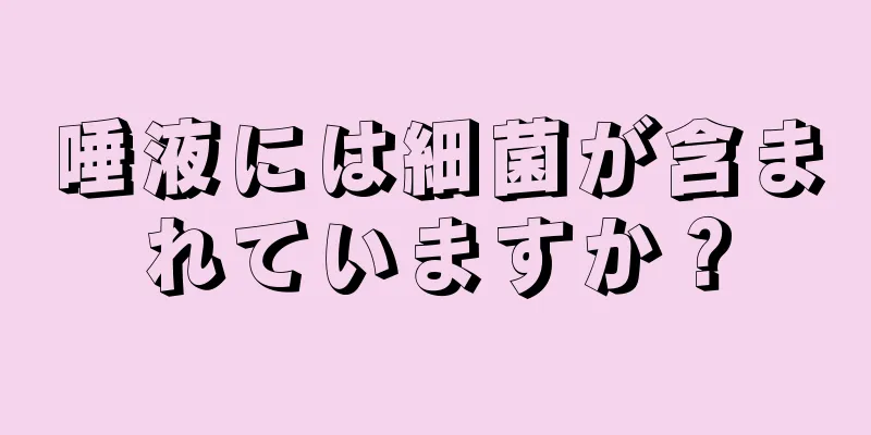 唾液には細菌が含まれていますか？