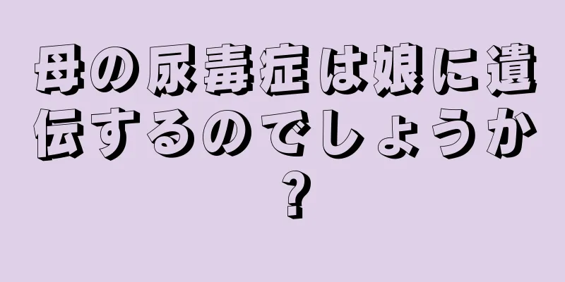 母の尿毒症は娘に遺伝するのでしょうか？