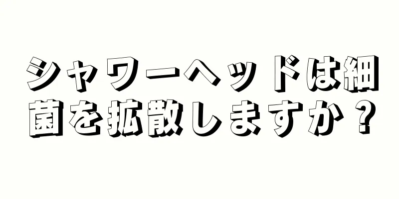 シャワーヘッドは細菌を拡散しますか？