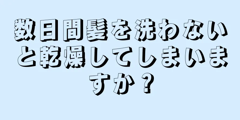 数日間髪を洗わないと乾燥してしまいますか？