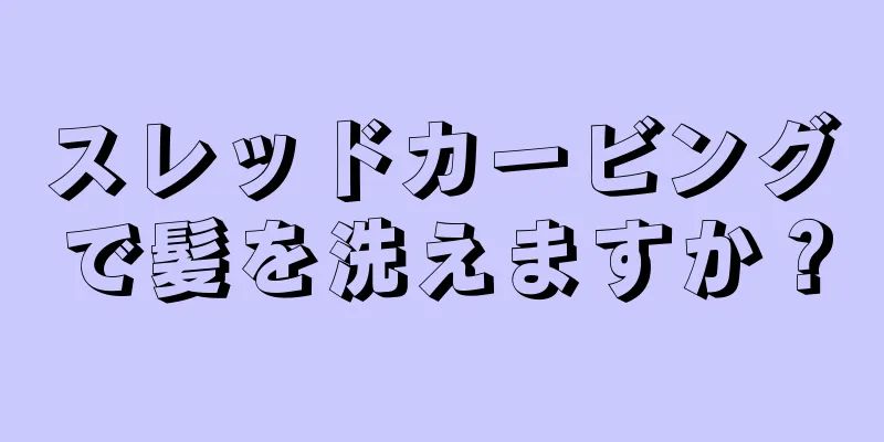 スレッドカービングで髪を洗えますか？