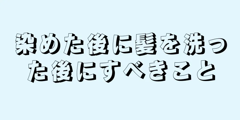 染めた後に髪を洗った後にすべきこと