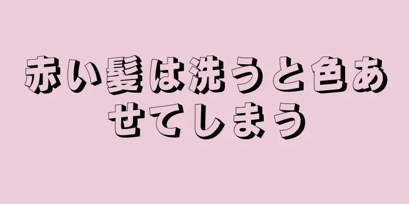 赤い髪は洗うと色あせてしまう