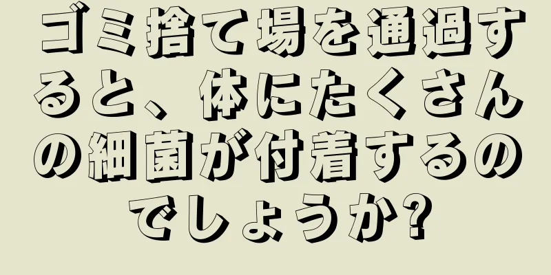 ゴミ捨て場を通過すると、体にたくさんの細菌が付着するのでしょうか?