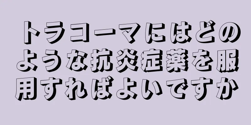 トラコーマにはどのような抗炎症薬を服用すればよいですか