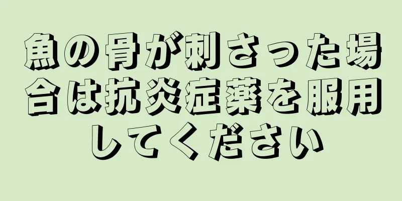 魚の骨が刺さった場合は抗炎症薬を服用してください