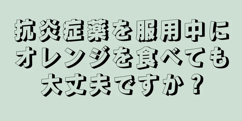 抗炎症薬を服用中にオレンジを食べても大丈夫ですか？