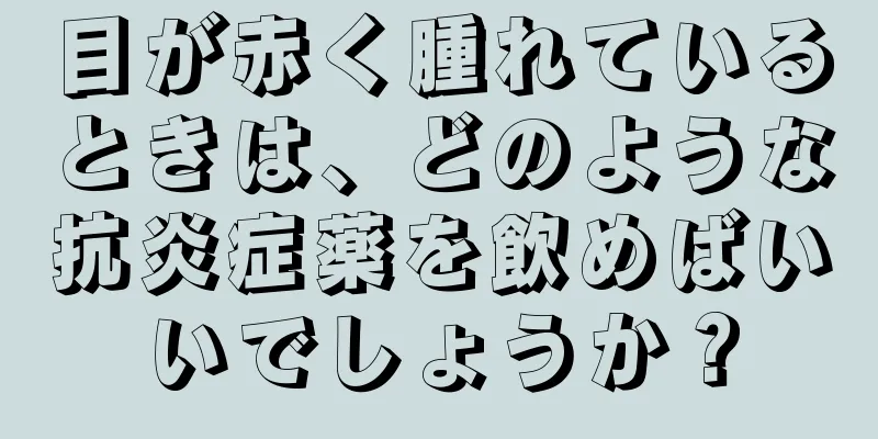 目が赤く腫れているときは、どのような抗炎症薬を飲めばいいでしょうか？