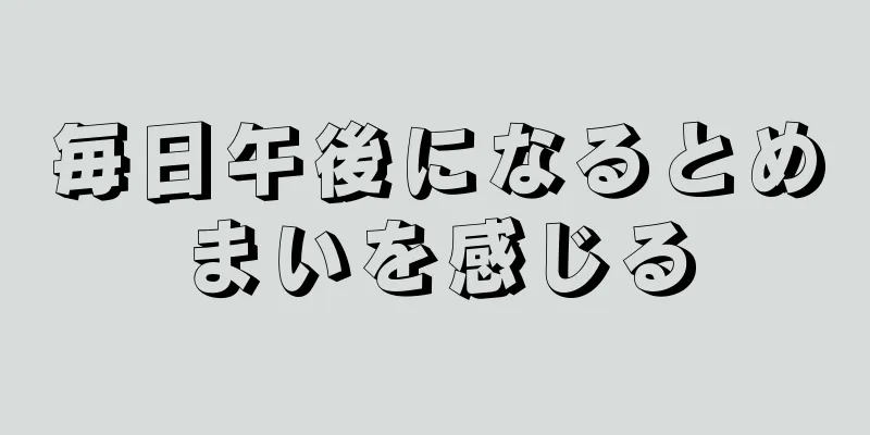 毎日午後になるとめまいを感じる