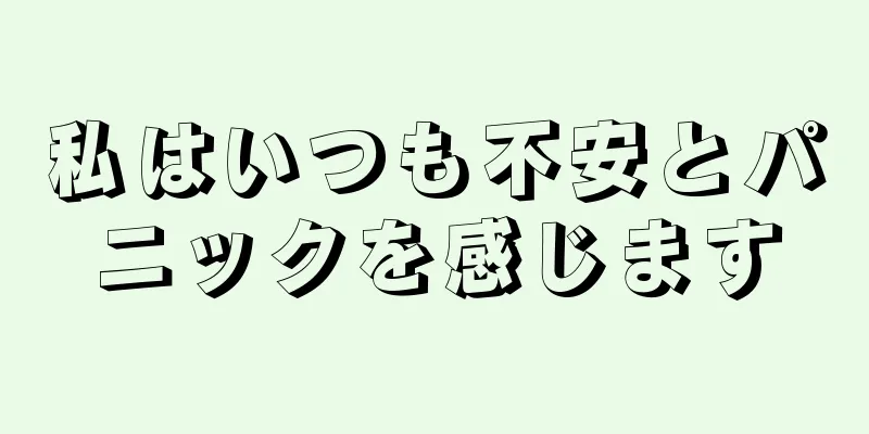 私はいつも不安とパニックを感じます