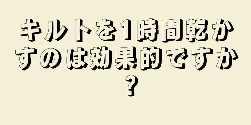 キルトを1時間乾かすのは効果的ですか？