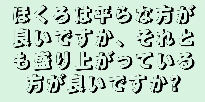 ほくろは平らな方が良いですか、それとも盛り上がっている方が良いですか?