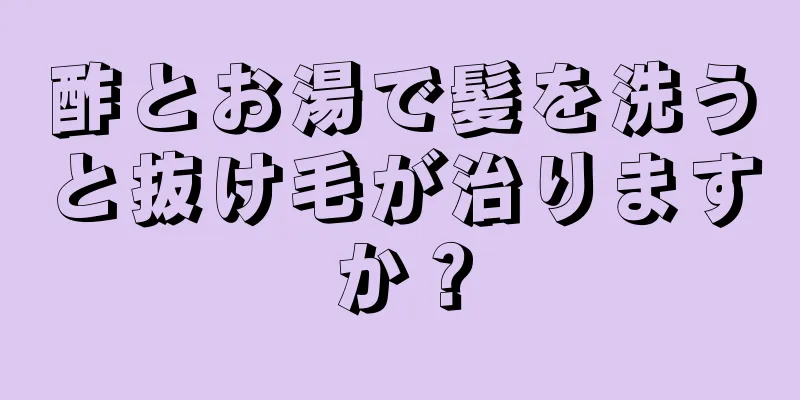 酢とお湯で髪を洗うと抜け毛が治りますか？