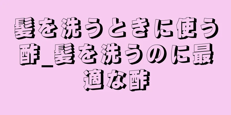 髪を洗うときに使う酢_髪を洗うのに最適な酢