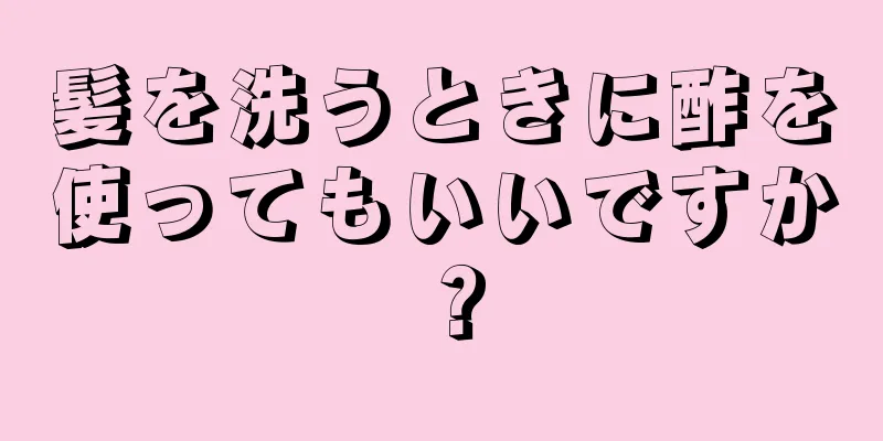 髪を洗うときに酢を使ってもいいですか？