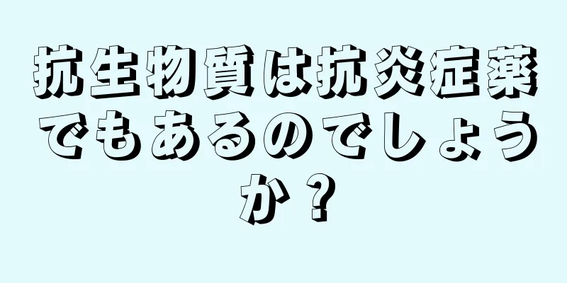 抗生物質は抗炎症薬でもあるのでしょうか？