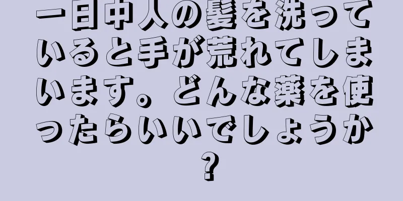 一日中人の髪を洗っていると手が荒れてしまいます。どんな薬を使ったらいいでしょうか？