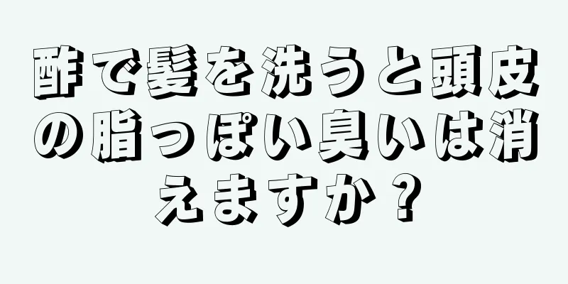 酢で髪を洗うと頭皮の脂っぽい臭いは消えますか？