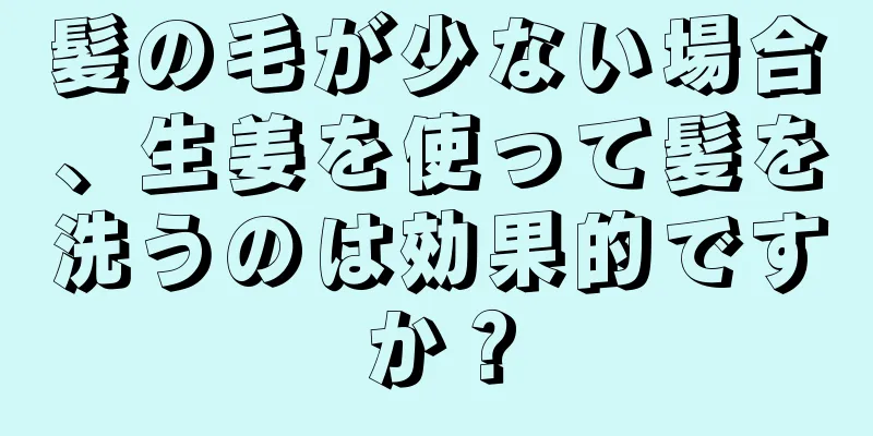 髪の毛が少ない場合、生姜を使って髪を洗うのは効果的ですか？