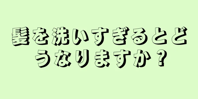 髪を洗いすぎるとどうなりますか？