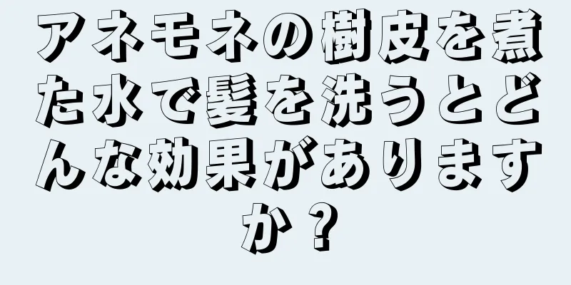 アネモネの樹皮を煮た水で髪を洗うとどんな効果がありますか？