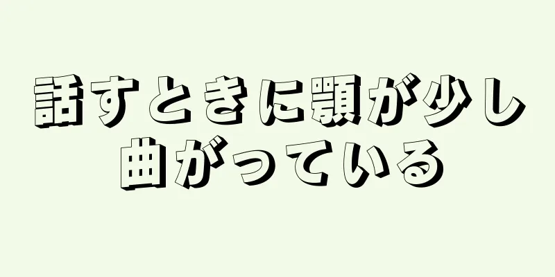 話すときに顎が少し曲がっている