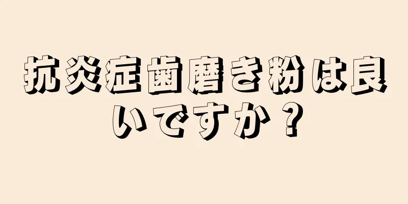 抗炎症歯磨き粉は良いですか？