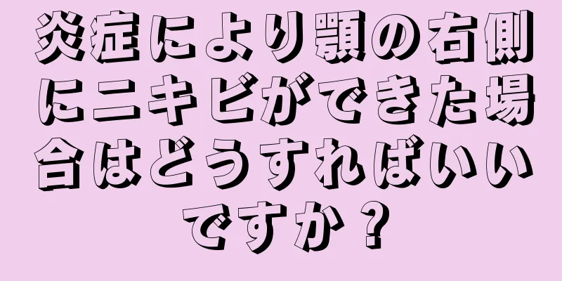 炎症により顎の右側にニキビができた場合はどうすればいいですか？