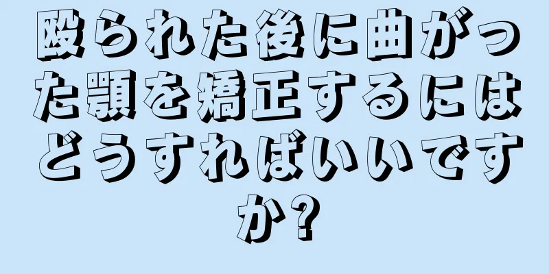 殴られた後に曲がった顎を矯正するにはどうすればいいですか?