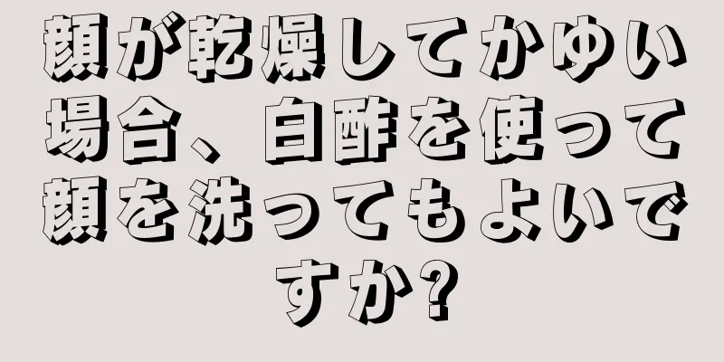 顔が乾燥してかゆい場合、白酢を使って顔を洗ってもよいですか?