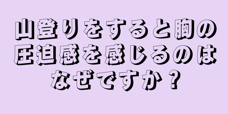 山登りをすると胸の圧迫感を感じるのはなぜですか？