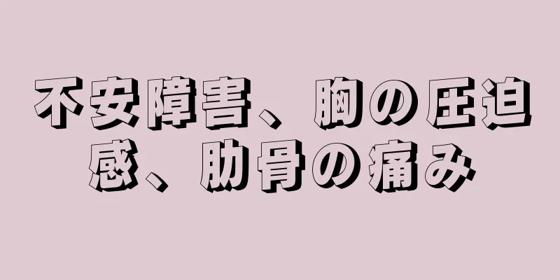 不安障害、胸の圧迫感、肋骨の痛み