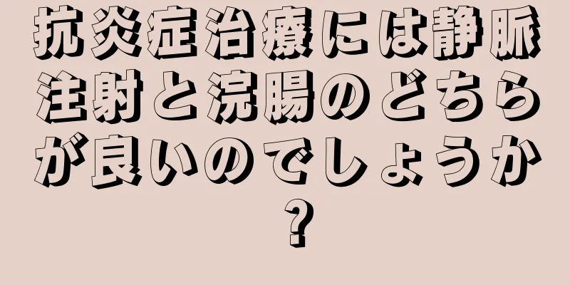 抗炎症治療には静脈注射と浣腸のどちらが良いのでしょうか？