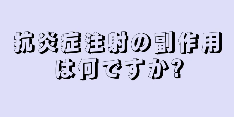 抗炎症注射の副作用は何ですか?